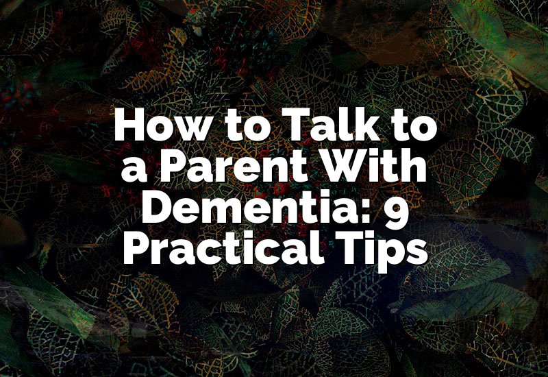 How to Talk to a Parent With Dementia: 9 Practical Tips