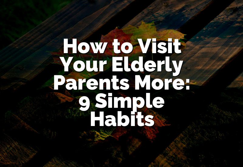 How to Visit Your Elderly Parents More: 9 Simple Habits