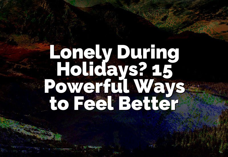 Lonely During Holidays? 15 Powerful Ways to Feel Better