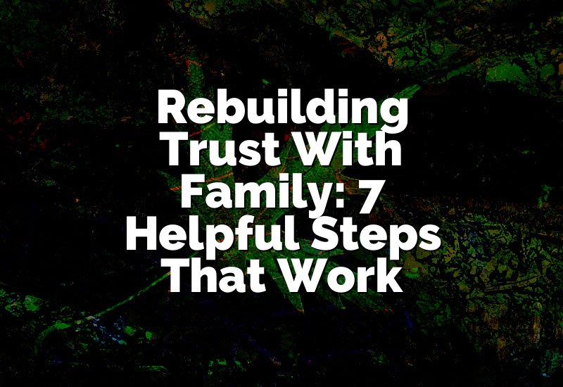 Rebuilding Trust With Family: 7 Helpful Steps That Work