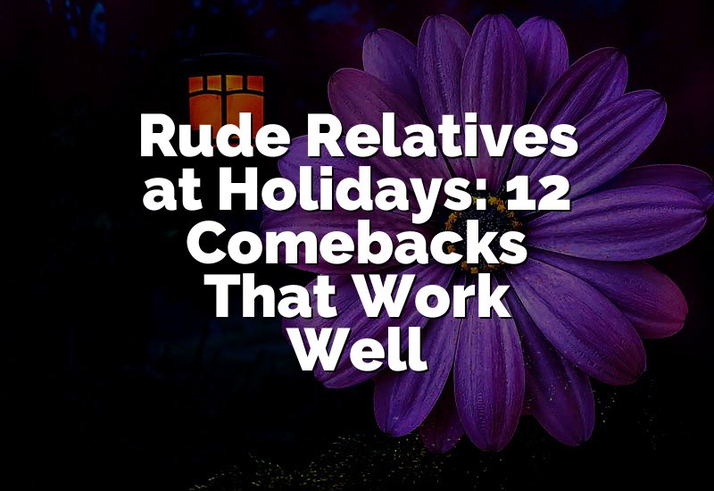 Rude Relatives at Holidays: 12 Comebacks That Work Well